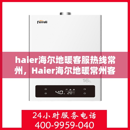 haier海尔地暖客服热线常州，Haier海尔地暖常州客服热线，专业解答，温暖您的每一个冬天