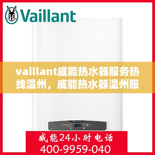 vaillant威能热水器服务热线温州，威能热水器温州服务热线，专业解决您的热水问题