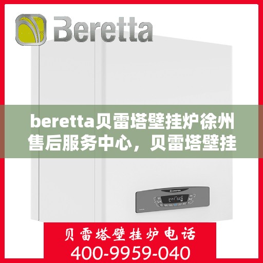 beretta贝雷塔壁挂炉徐州售后服务中心，贝雷塔壁挂炉徐州售后服务中心，专业维修与优质服务并行