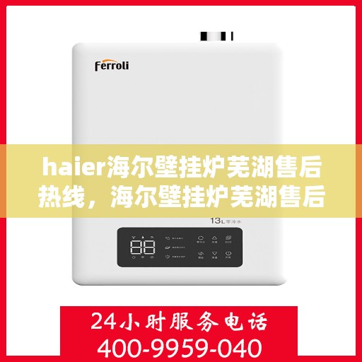 haier海尔壁挂炉芜湖售后热线，海尔壁挂炉芜湖售后热线，专业服务，贴心关怀