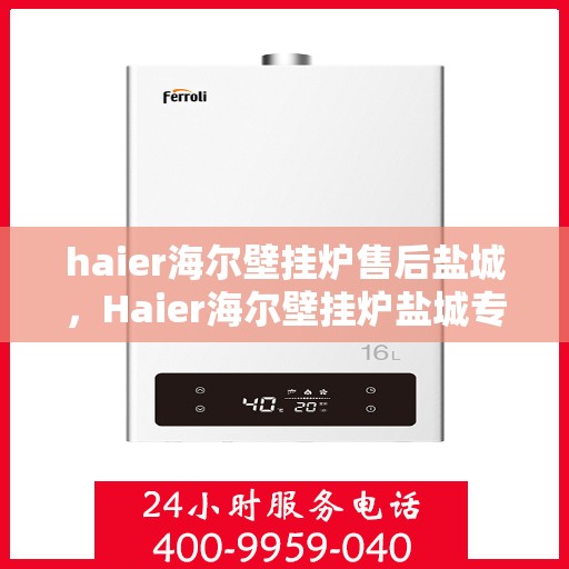 haier海尔壁挂炉售后盐城，Haier海尔壁挂炉盐城专业售后服务
