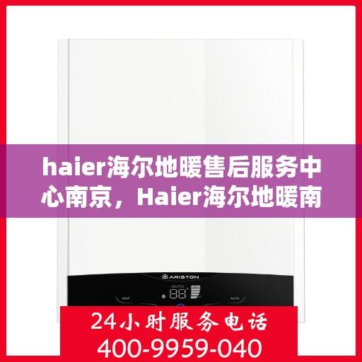 haier海尔地暖售后服务中心南京，Haier海尔地暖南京售后服务中心，专业维修，温暖您的生活