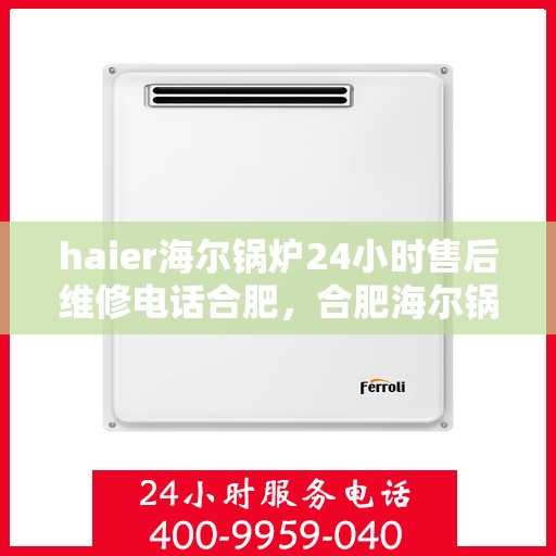 haier海尔锅炉24小时售后维修电话合肥，合肥海尔锅炉全天候售后维修服务热线