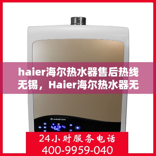 haier海尔热水器售后热线无锡，Haier海尔热水器无锡售后热线及服务一览