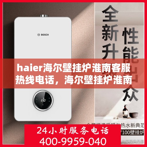 haier海尔壁挂炉淮南客服热线电话，海尔壁挂炉淮南客服热线电话——专业售后维修服务热线