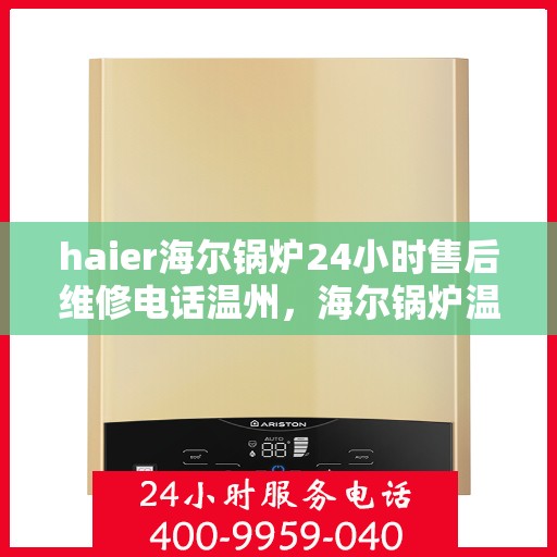 haier海尔锅炉24小时售后维修电话温州，海尔锅炉温州售后维修电话全天候服务，专业解决锅炉故障问题