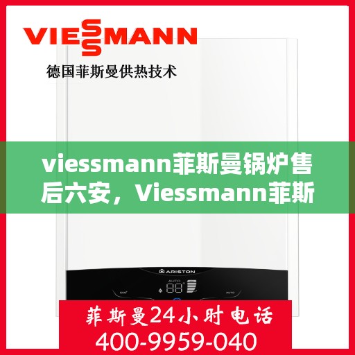 viessmann菲斯曼锅炉售后六安，Viessmann菲斯曼锅炉六安专业售后服务团队