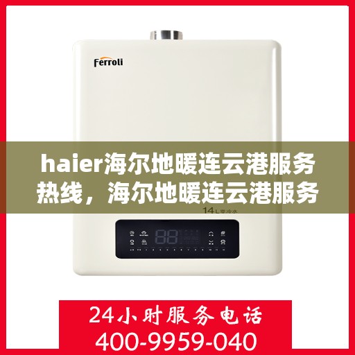 haier海尔地暖连云港服务热线，海尔地暖连云港服务热线，专业温暖您的生活