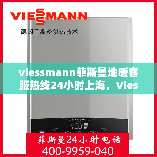 viessmann菲斯曼地暖客服热线24小时上海，Viessmann菲斯曼地暖上海24小时客服热线全攻略