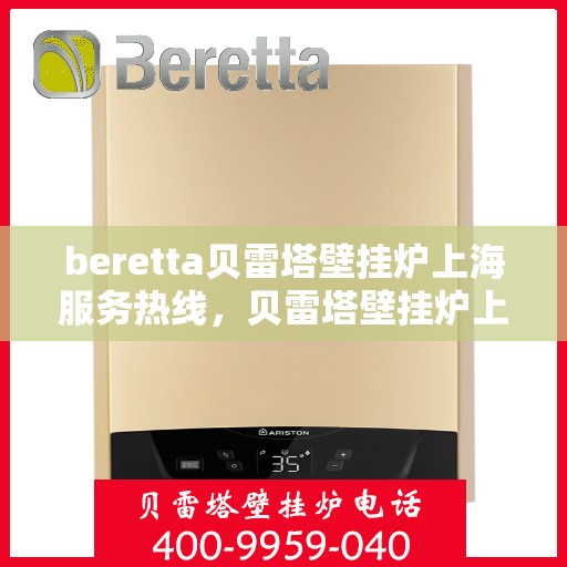 beretta贝雷塔壁挂炉上海服务热线，贝雷塔壁挂炉上海服务热线，专业维修与售后支持团队为您服务