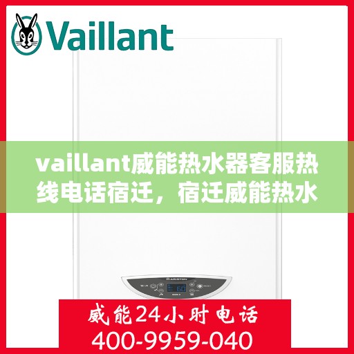 vaillant威能热水器客服热线电话宿迁，宿迁威能热水器客服热线电话及解决方案指南