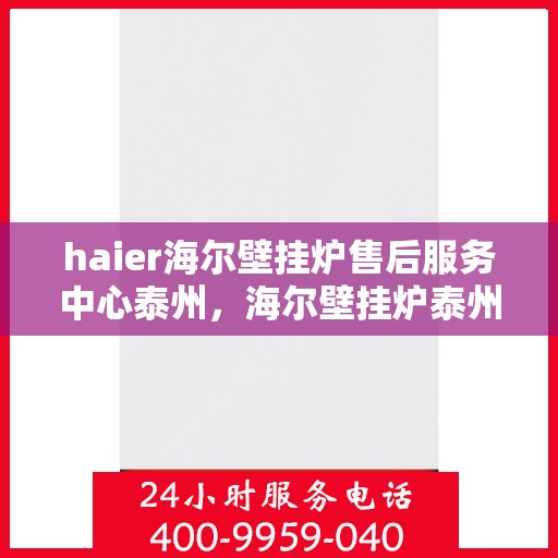 haier海尔壁挂炉售后服务中心泰州，海尔壁挂炉泰州售后服务中心，专业团队，贴心服务