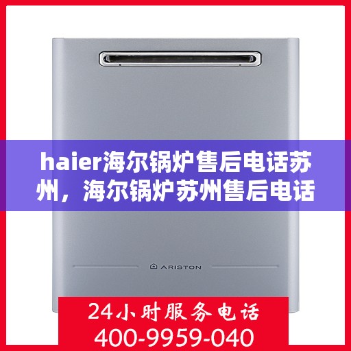 haier海尔锅炉售后电话苏州，海尔锅炉苏州售后电话专业服务