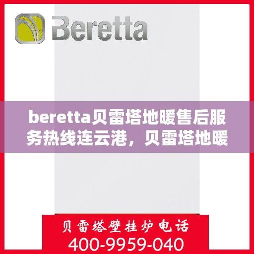 beretta贝雷塔地暖售后服务热线连云港，贝雷塔地暖连云港售后服务热线，专业解决您的供暖问题