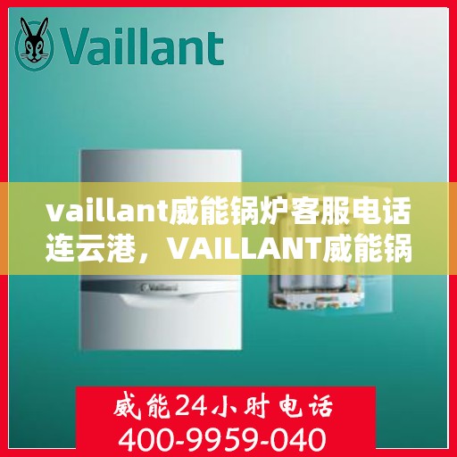 vaillant威能锅炉客服电话连云港，VAILLANT威能锅炉连云港客服热线及联系方式
