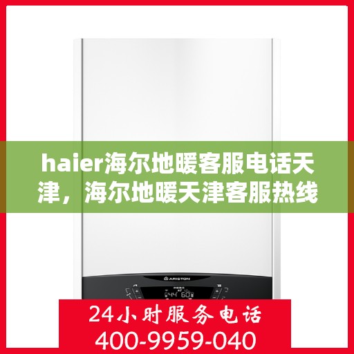 haier海尔地暖客服电话天津，海尔地暖天津客服热线及联系方式