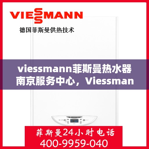 viessmann菲斯曼热水器南京服务中心，Viessmann菲斯曼热水器南京服务中心，专业维修与优质服务并重