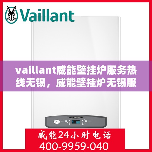 vaillant威能壁挂炉服务热线无锡，威能壁挂炉无锡服务热线，专业团队为您解答疑难