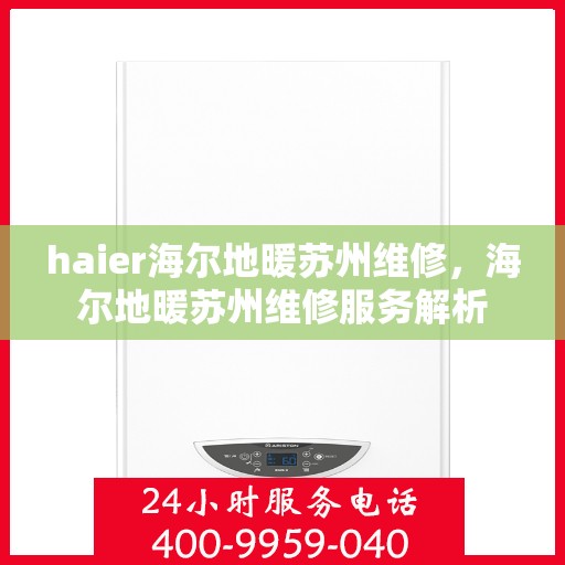 haier海尔地暖苏州维修，海尔地暖苏州维修服务解析