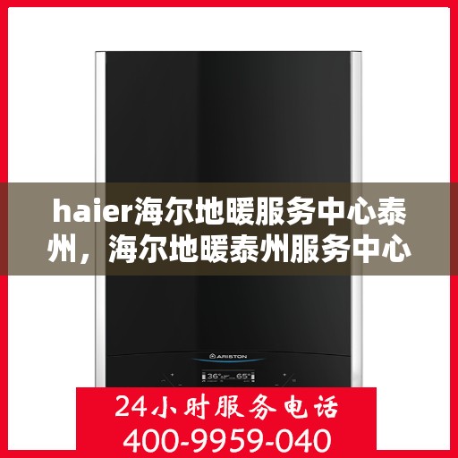 haier海尔地暖服务中心泰州，海尔地暖泰州服务中心，专业冷暖关怀，为您温暖生活加分