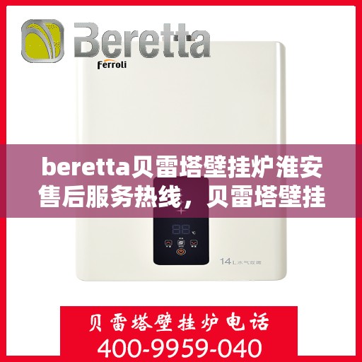 beretta贝雷塔壁挂炉淮安售后服务热线，贝雷塔壁挂炉淮安售后服务热线，专业团队为您提供贴心服务