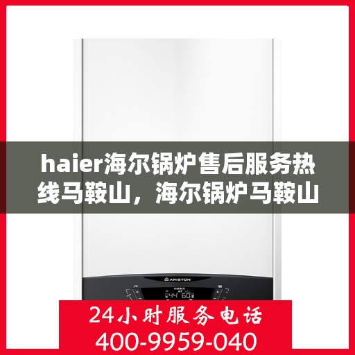 haier海尔锅炉售后服务热线马鞍山，海尔锅炉马鞍山售后服务热线，专业团队，贴心服务
