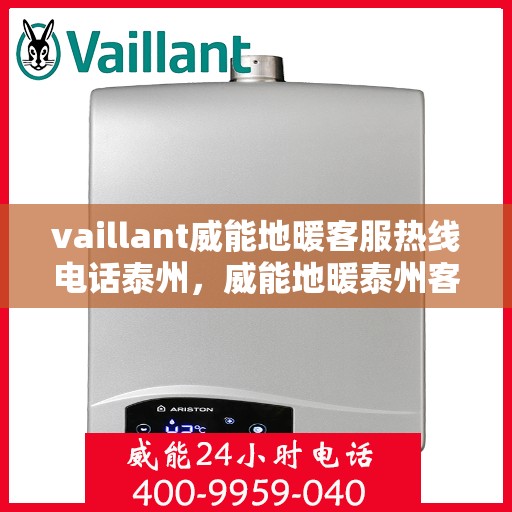 vaillant威能地暖客服热线电话泰州，威能地暖泰州客服热线电话及地暖安装维修指南