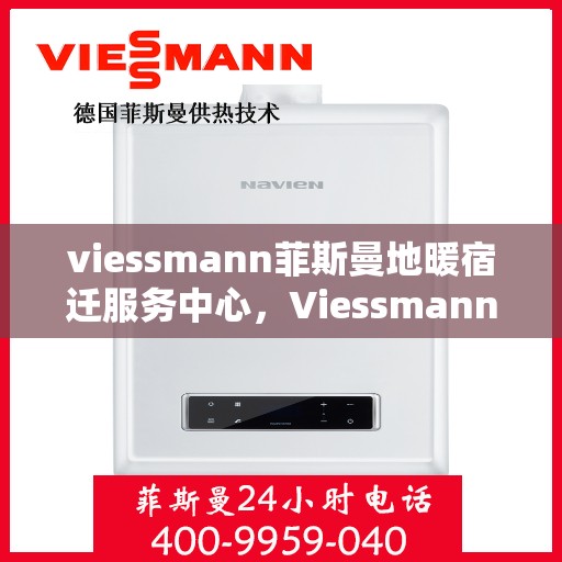 viessmann菲斯曼地暖宿迁服务中心，Viessmann菲斯曼地暖宿迁专业服务中心