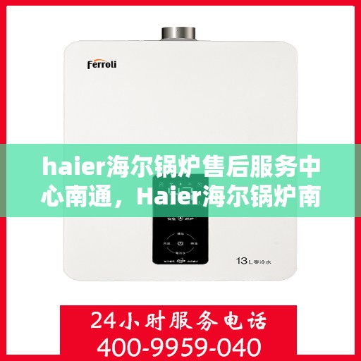 haier海尔锅炉售后服务中心南通，Haier海尔锅炉南通售后服务中心，专业维修，贴心服务