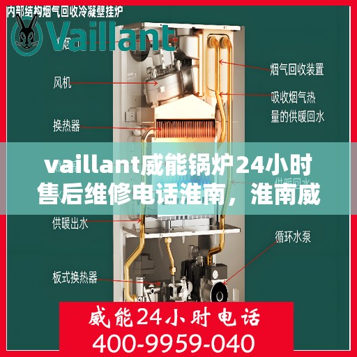 vaillant威能锅炉24小时售后维修电话淮南，淮南威能锅炉全天候售后维修服务热线，专业解决您的锅炉问题