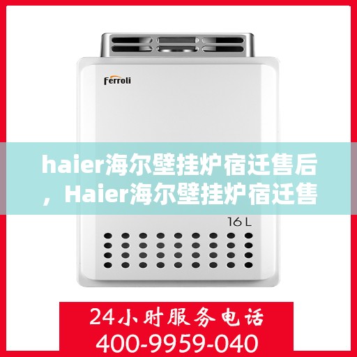 haier海尔壁挂炉宿迁售后，Haier海尔壁挂炉宿迁售后服务中心，专业团队，贴心服务