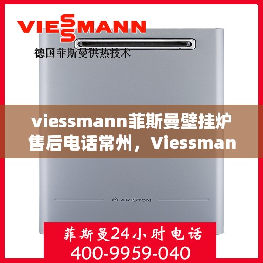 viessmann菲斯曼壁挂炉售后电话常州，Viessmann菲斯曼壁挂炉常州售后专线