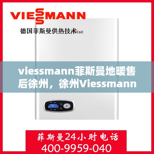 viessmann菲斯曼地暖售后徐州，徐州Viessmann菲斯曼地暖售后专业维修与服务指南