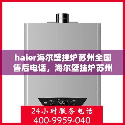 haier海尔壁挂炉苏州全国售后电话，海尔壁挂炉苏州售后服务中心电话号码详解