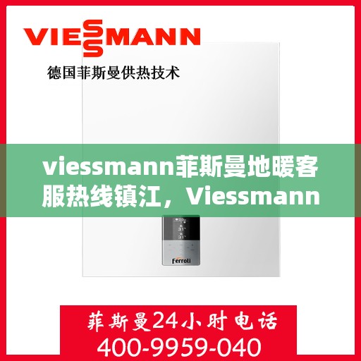 viessmann菲斯曼地暖客服热线镇江，Viessmann菲斯曼地暖镇江客服热线，专业解答，温暖您的冬日