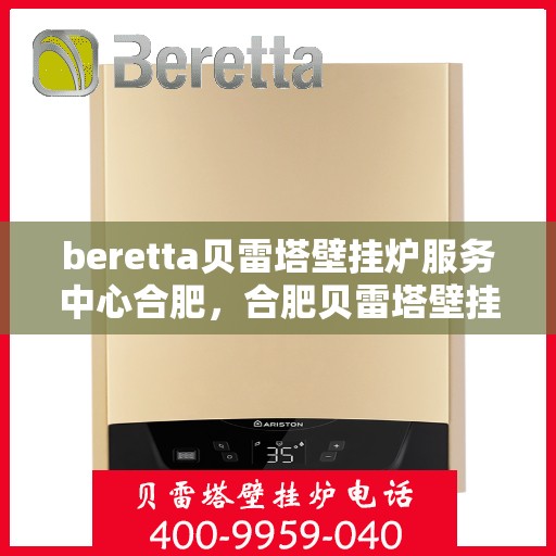 beretta贝雷塔壁挂炉服务中心合肥，合肥贝雷塔壁挂炉服务中心，专业维修与保养，温暖您的生活