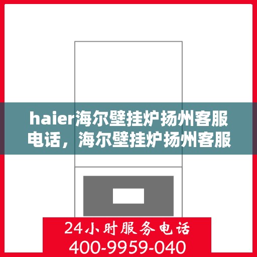 haier海尔壁挂炉扬州客服电话，海尔壁挂炉扬州客服热线及售后支持服务