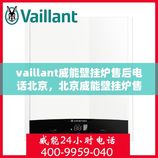 vaillant威能壁挂炉售后电话北京，北京威能壁挂炉售后支持专线