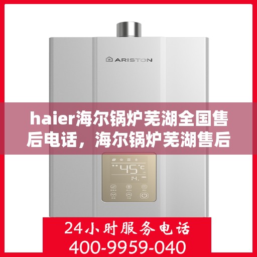 haier海尔锅炉芜湖全国售后电话，海尔锅炉芜湖售后电话，专业维修与技术支持热线