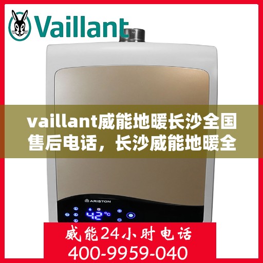 vaillant威能地暖长沙全国售后电话，长沙威能地暖全国售后热线电话，专业维修服务热线揭秘！