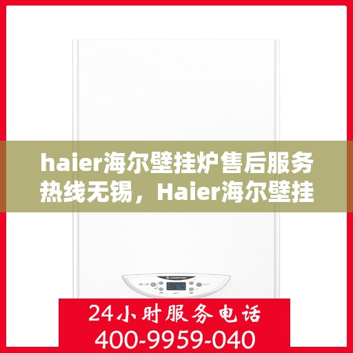 haier海尔壁挂炉售后服务热线无锡，Haier海尔壁挂炉无锡售后服务热线全攻略