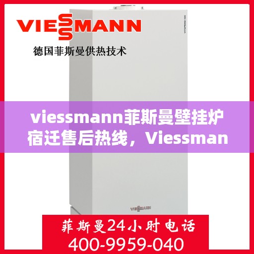 viessmann菲斯曼壁挂炉宿迁售后热线，Viessmann菲斯曼壁挂炉宿迁售后服务热线及维修指南