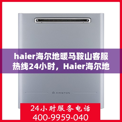 haier海尔地暖马鞍山客服热线24小时，Haier海尔地暖马鞍山全天候客服支持热线