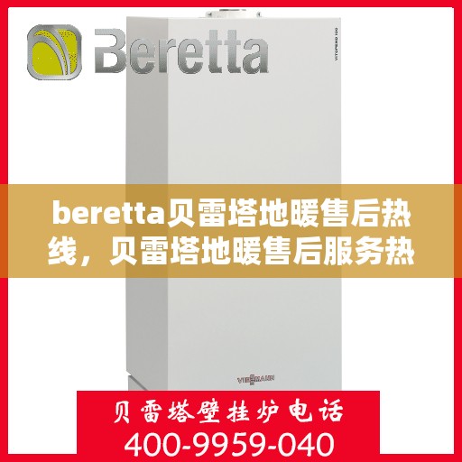 beretta贝雷塔地暖售后热线，贝雷塔地暖售后服务热线详解