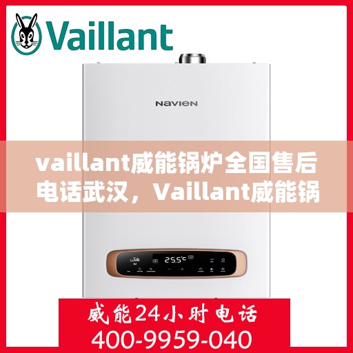 vaillant威能锅炉全国售后电话武汉，Vaillant威能锅炉全国售后电话武汉服务热线及维修指南