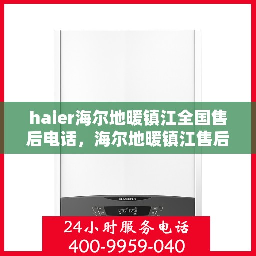 haier海尔地暖镇江全国售后电话，海尔地暖镇江售后电话及维修服务指南