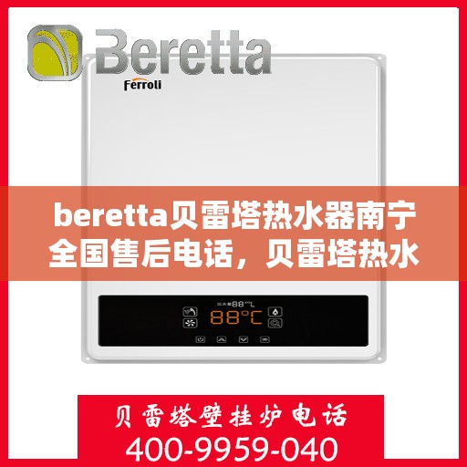 beretta贝雷塔热水器南宁全国售后电话，贝雷塔热水器南宁售后热线，专业维修，全国售后电话一键解决！