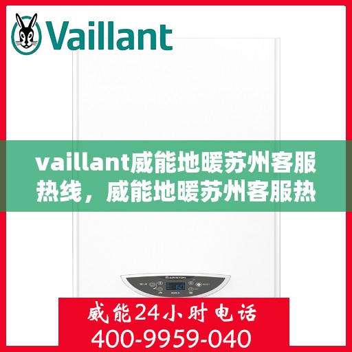 vaillant威能地暖苏州客服热线，威能地暖苏州客服热线，专业解答，温暖您的生活