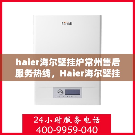 haier海尔壁挂炉常州售后服务热线，Haier海尔壁挂炉常州售后服务热线，专业团队，贴心服务
