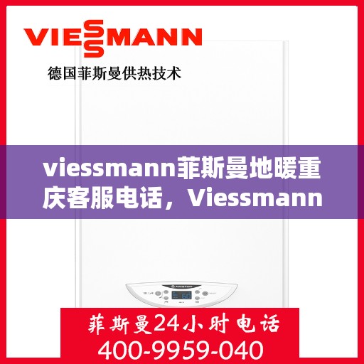 viessmann菲斯曼地暖重庆客服电话，Viessmann菲斯曼地暖重庆客服热线及咨询服务中心联系方式